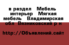  в раздел : Мебель, интерьер » Мягкая мебель . Владимирская обл.,Вязниковский р-н